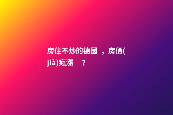 房住不炒的德國，房價(jià)瘋漲？